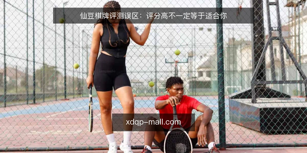 仙豆棋牌评测误区:评分高不一定等于适合你 — 误区:评分高就等于体验好 配图