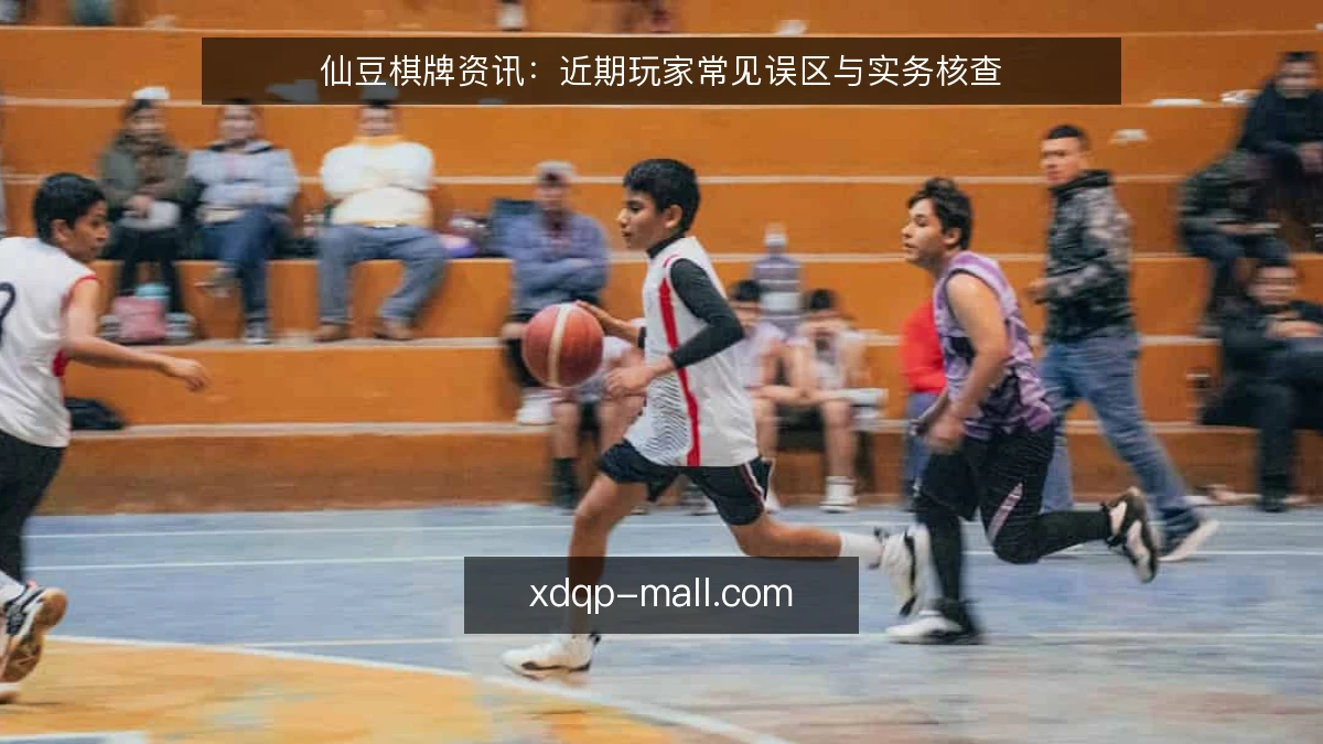 仙豆棋牌资讯：近期玩家常见误区与实务核查