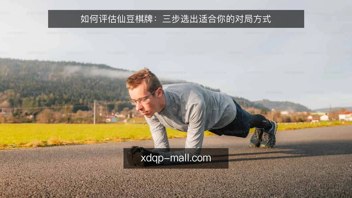如何评估仙豆棋牌：三步选出适合你的对局方式