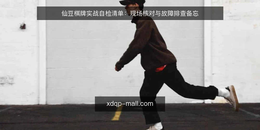 仙豆棋牌实战自检清单:现场核对与故障排查备忘 — 现场信号:出现哪些迹象需要立即检查 配图