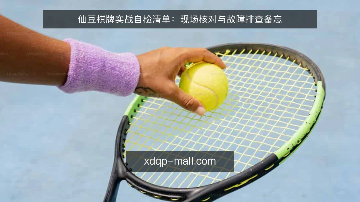 仙豆棋牌实战自检清单:现场核对与故障排查备忘