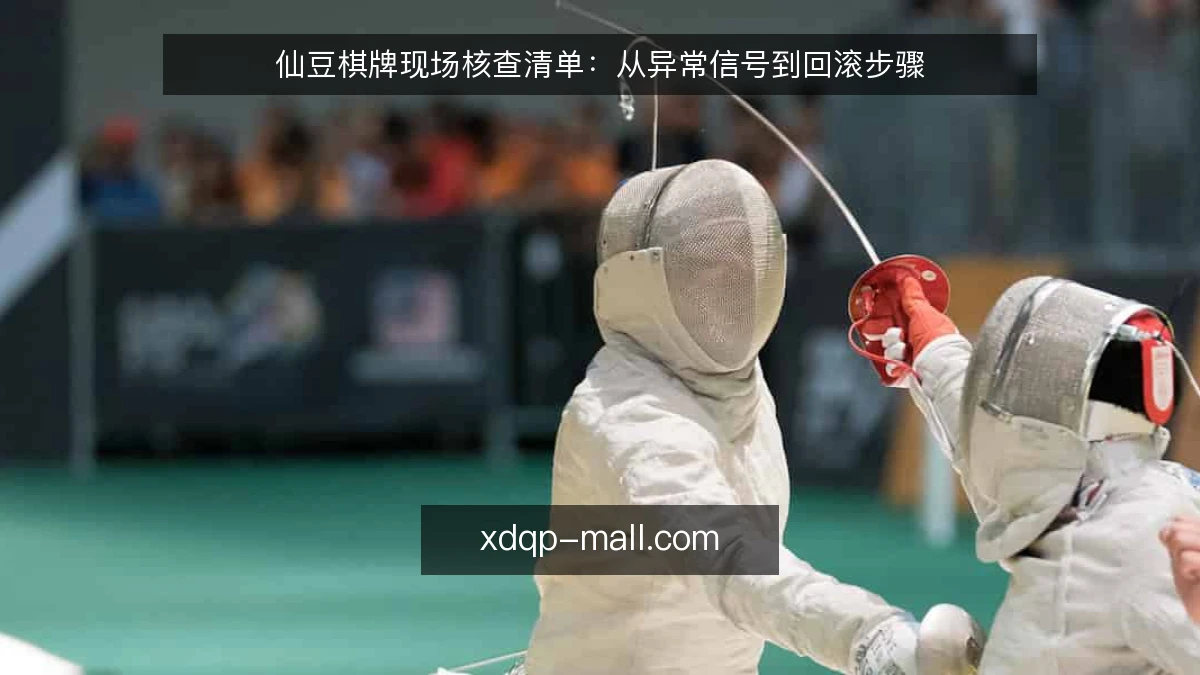 仙豆棋牌现场核查清单:从异常信号到回滚步骤