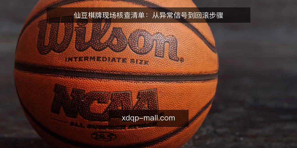 仙豆棋牌现场核查清单:从异常信号到回滚步骤 — 现场需要盯住的异常信号 配图