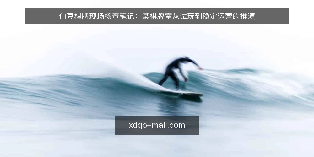 仙豆棋牌现场核查笔记:某棋牌室从试玩到稳定运营的推演 — 信号观察:试玩阶段该盯住哪些现场细节 配图