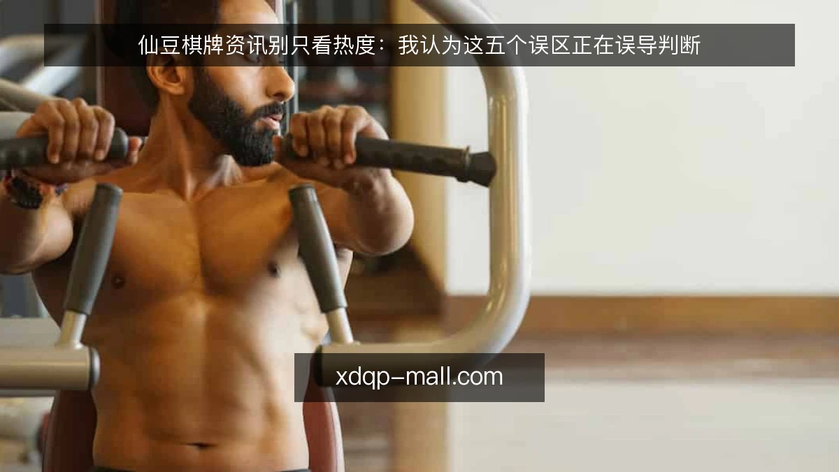 仙豆棋牌资讯别只看热度：我认为这五个误区正在误导判断
