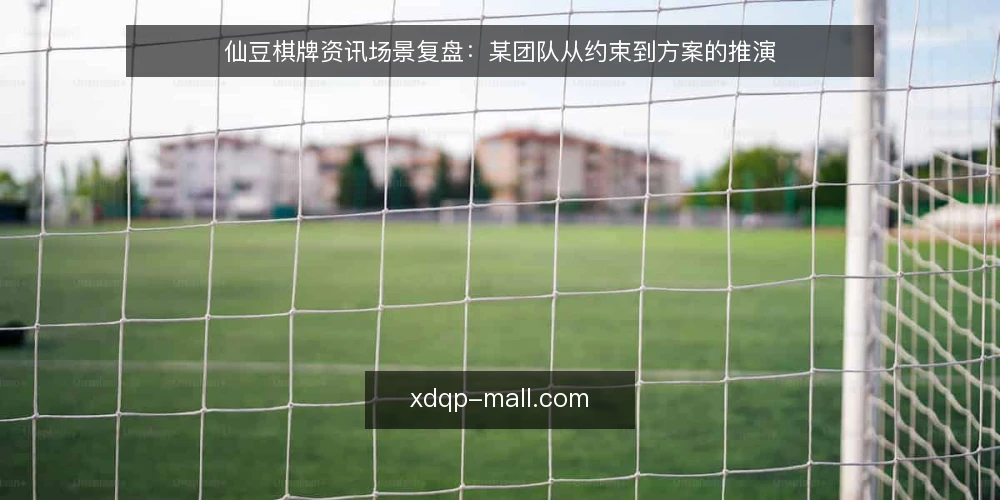 仙豆棋牌资讯场景复盘:某团队从约束到方案的推演 — 场景与约束:某团队的信息起点 配图